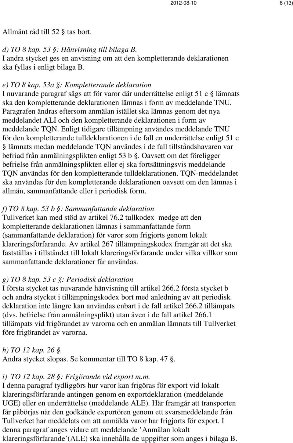 Paragrafen ändras eftersom anmälan istället ska lämnas genom det nya meddelandet ALI och den kompletterande deklarationen i form av meddelande TQN.