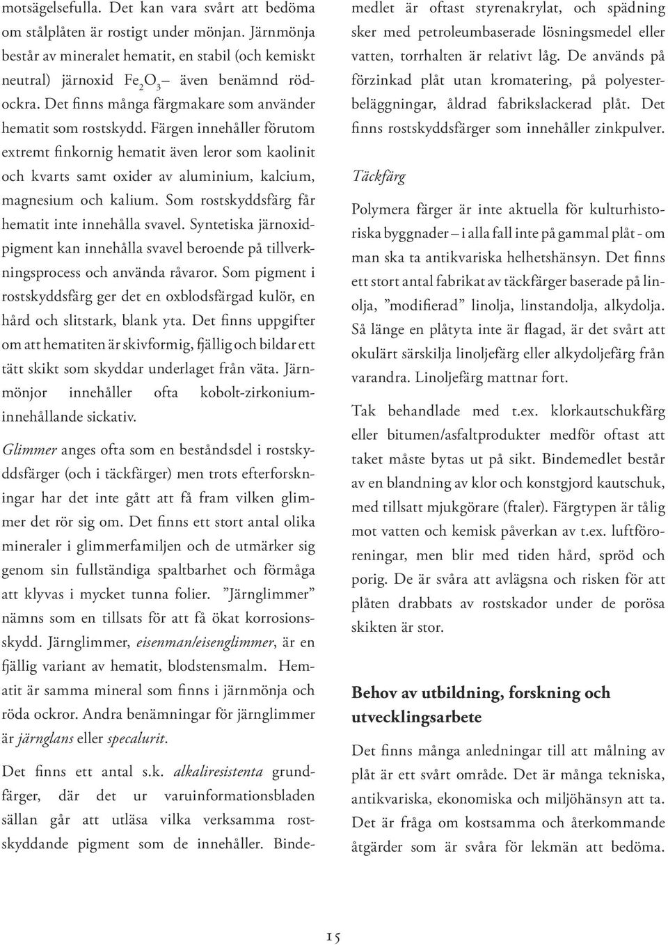 Färgen innehåller förutom extremt finkornig hematit även leror som kaolinit och kvarts samt oxider av aluminium, kalcium, magnesium och kalium. Som rostskyddsfärg får hematit inte innehålla svavel.