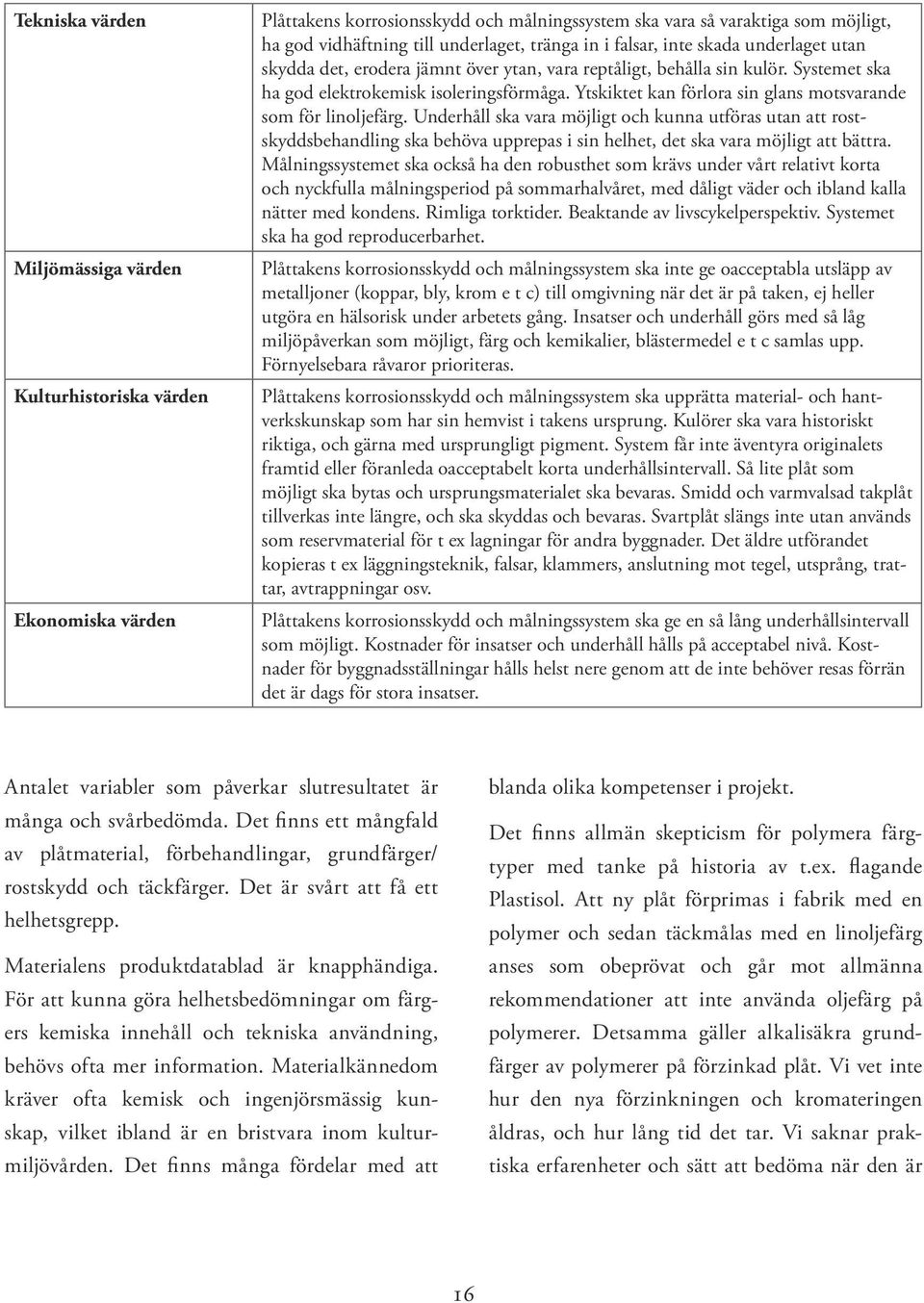 Ytskiktet kan förlora sin glans motsvarande som för linoljefärg.