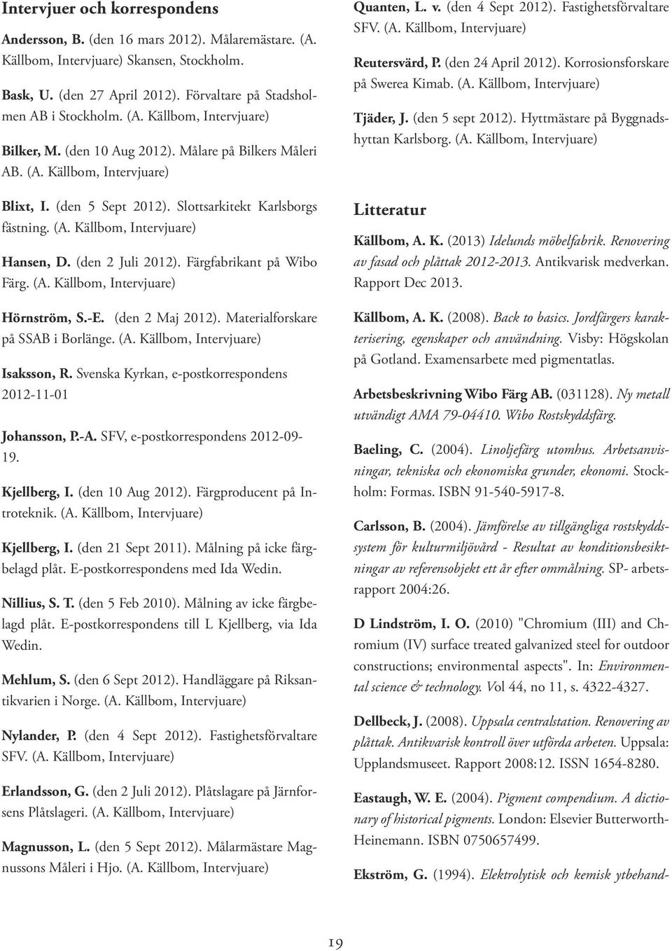 Färgfabrikant på Wibo Färg. (A. Källbom, Intervjuare) Hörnström, S.-E. (den 2 Maj 2012). Materialforskare på SSAB i Borlänge. (A. Källbom, Intervjuare) Isaksson, R.