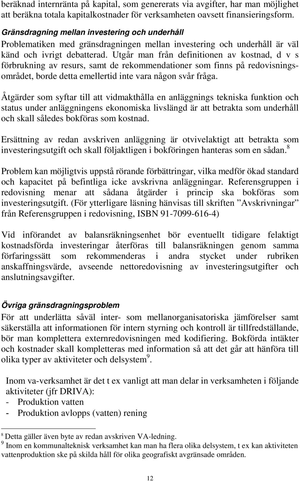 Utgår man från definitionen av kostnad, d v s förbrukning av resurs, samt de rekommendationer som finns på redovisningsområdet, borde detta emellertid inte vara någon svår fråga.