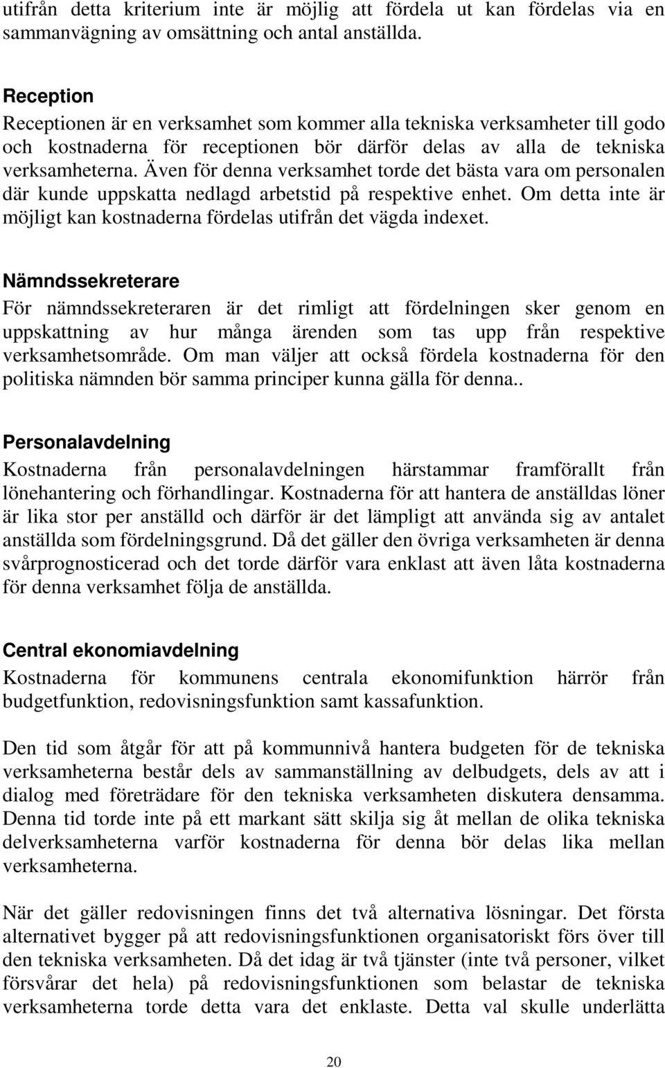 Även för denna verksamhet torde det bästa vara om personalen där kunde uppskatta nedlagd arbetstid på respektive enhet. Om detta inte är möjligt kan kostnaderna fördelas utifrån det vägda indexet.