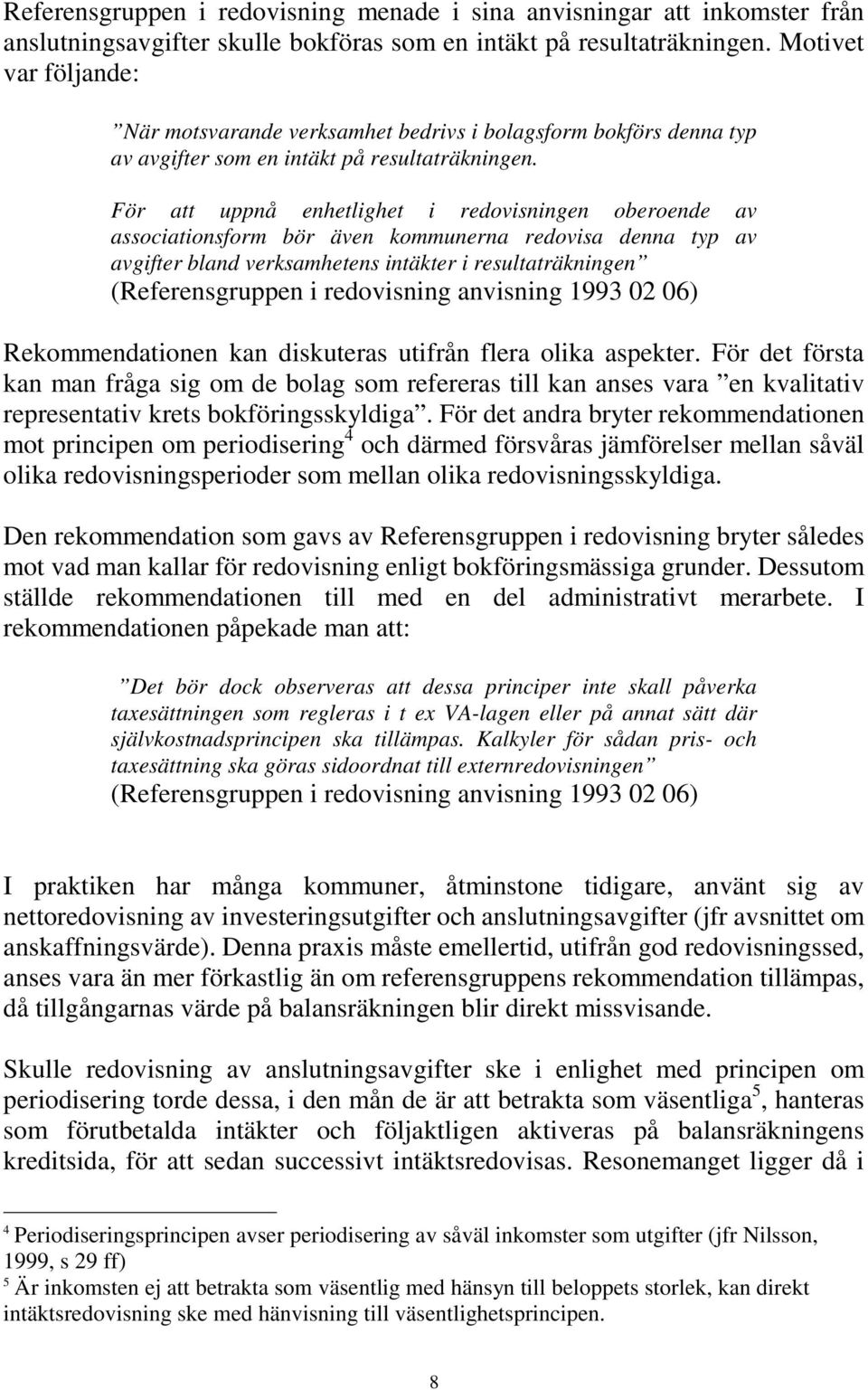 För att uppnå enhetlighet i redovisningen oberoende av associationsform bör även kommunerna redovisa denna typ av avgifter bland verksamhetens intäkter i resultaträkningen (Referensgruppen i