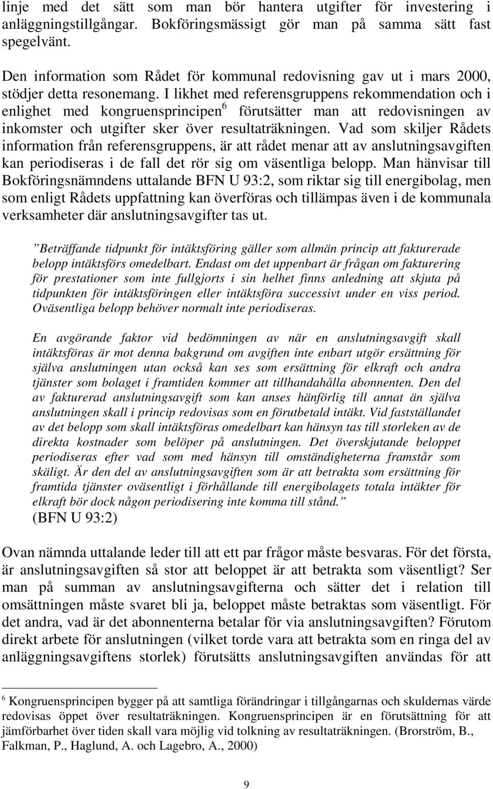 I likhet med referensgruppens rekommendation och i enlighet med kongruensprincipen 6 förutsätter man att redovisningen av inkomster och utgifter sker över resultaträkningen.