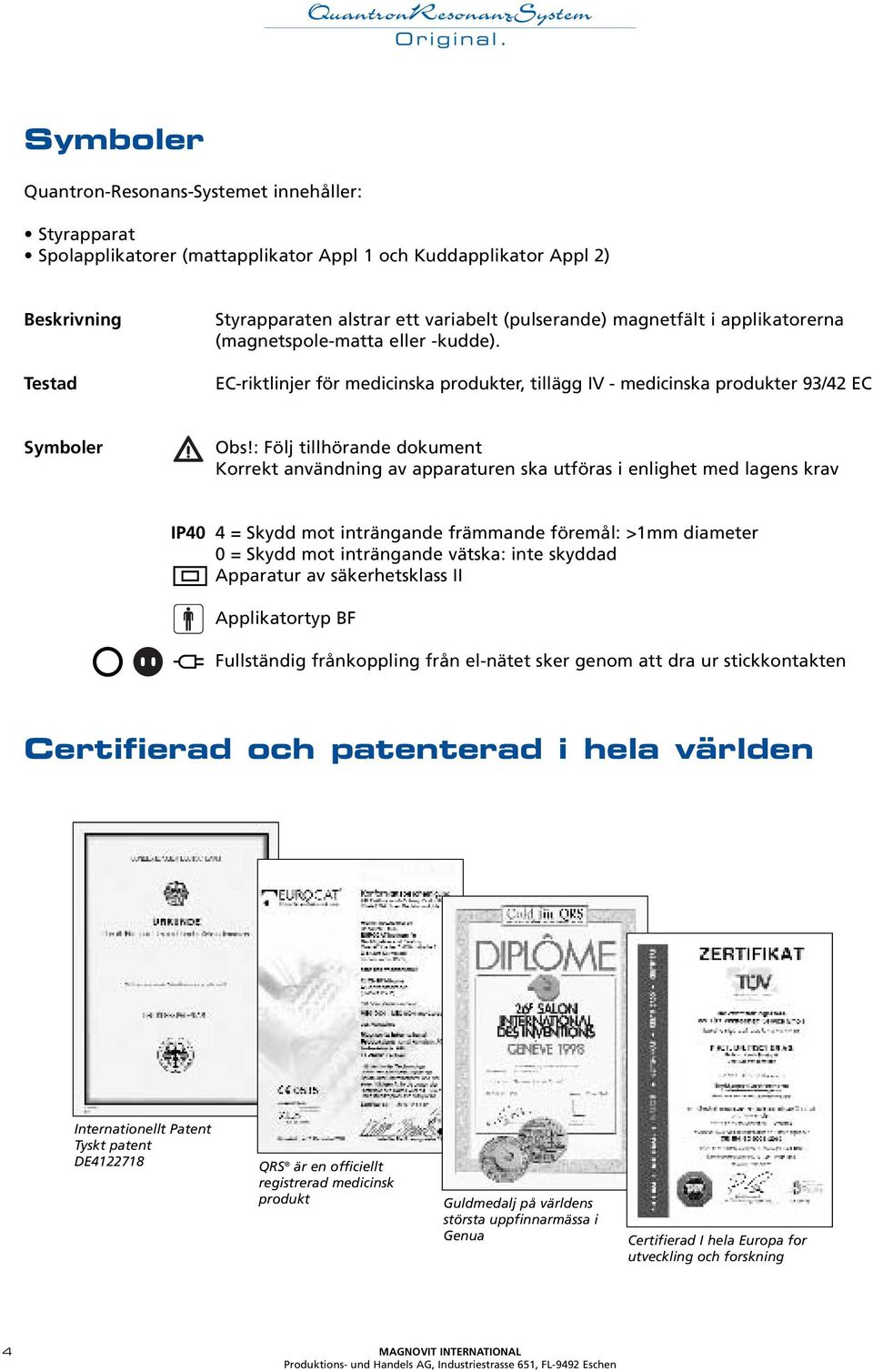 : Följ tillhörande dokument Korrekt användning av apparaturen ska utföras i enlighet med lagens krav IP40 4 = Skydd mot inträngande främmande föremål: >1mm diameter 0 = Skydd mot inträngande vätska: