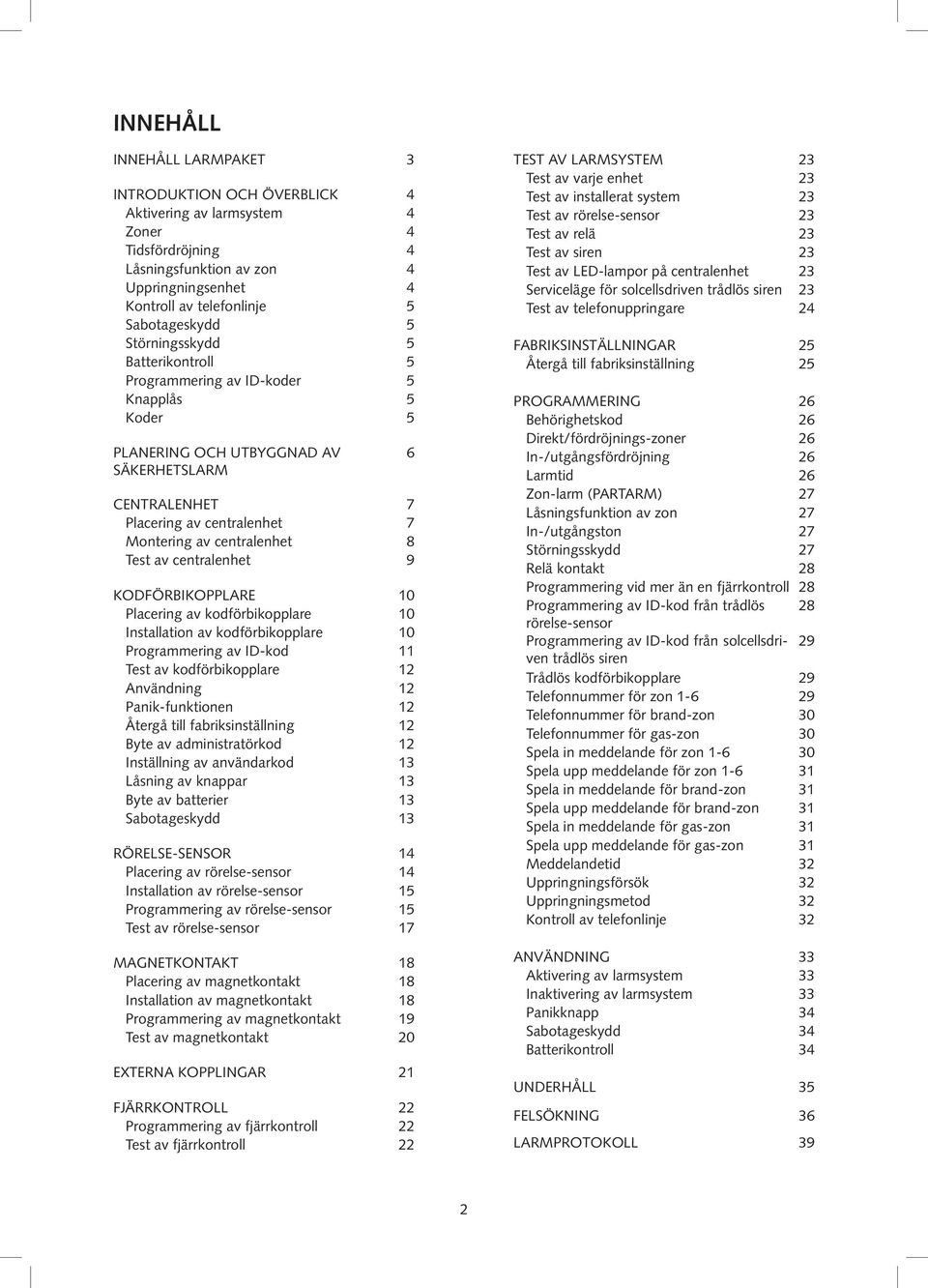 Test av centralenhet 9 kodförbikopplare 10 Placering av kodförbikopplare 10 Installation av kodförbikopplare 10 Programmering av ID-kod 11 Test av kodförbikopplare 12 Användning 12 Panik-funktionen