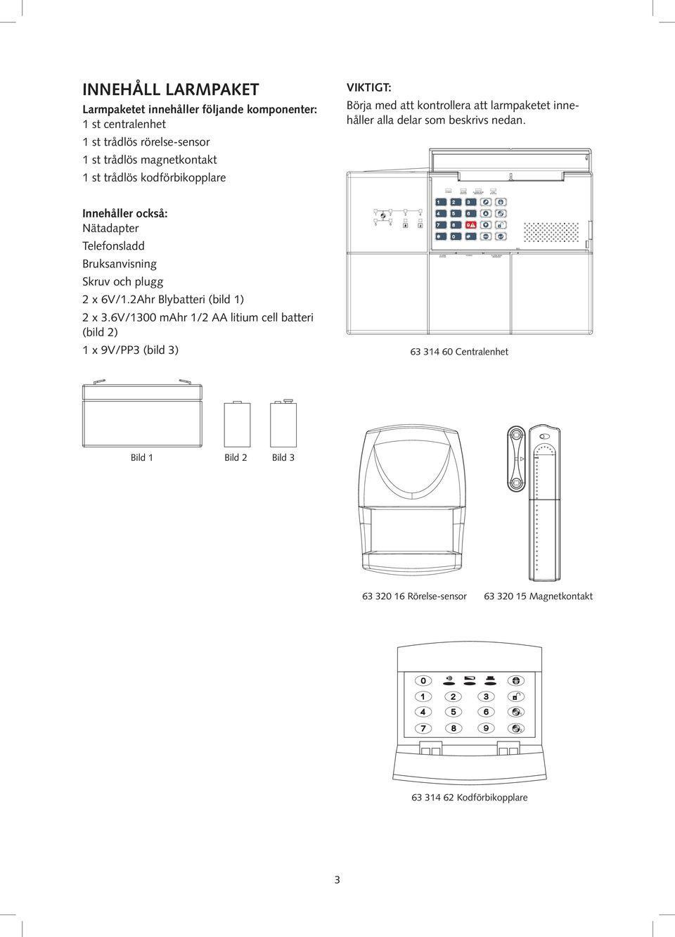 Innehåller också: Nätadapter Telefonsladd Bruksanvisning Skruv och plugg 2 x 6V/1.2Ahr Blybatteri (bild 1) 2 x 3.