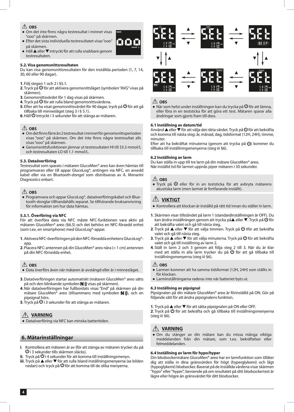 i 5.1. 2. Tryck på för att aktivera genomsnittsläget (symbolen AVG visas på skärmen). 3. Genomsnittsvärdet för 1 dag visas på skärmen. 4. Tryck på för att rulla bland genomsnittsvärdena. 5. Efter att ha visat genomsnittsvärdet för 90 dagar, tryck på för att gå tillbaka till minnesläget (steg 3 i 5.