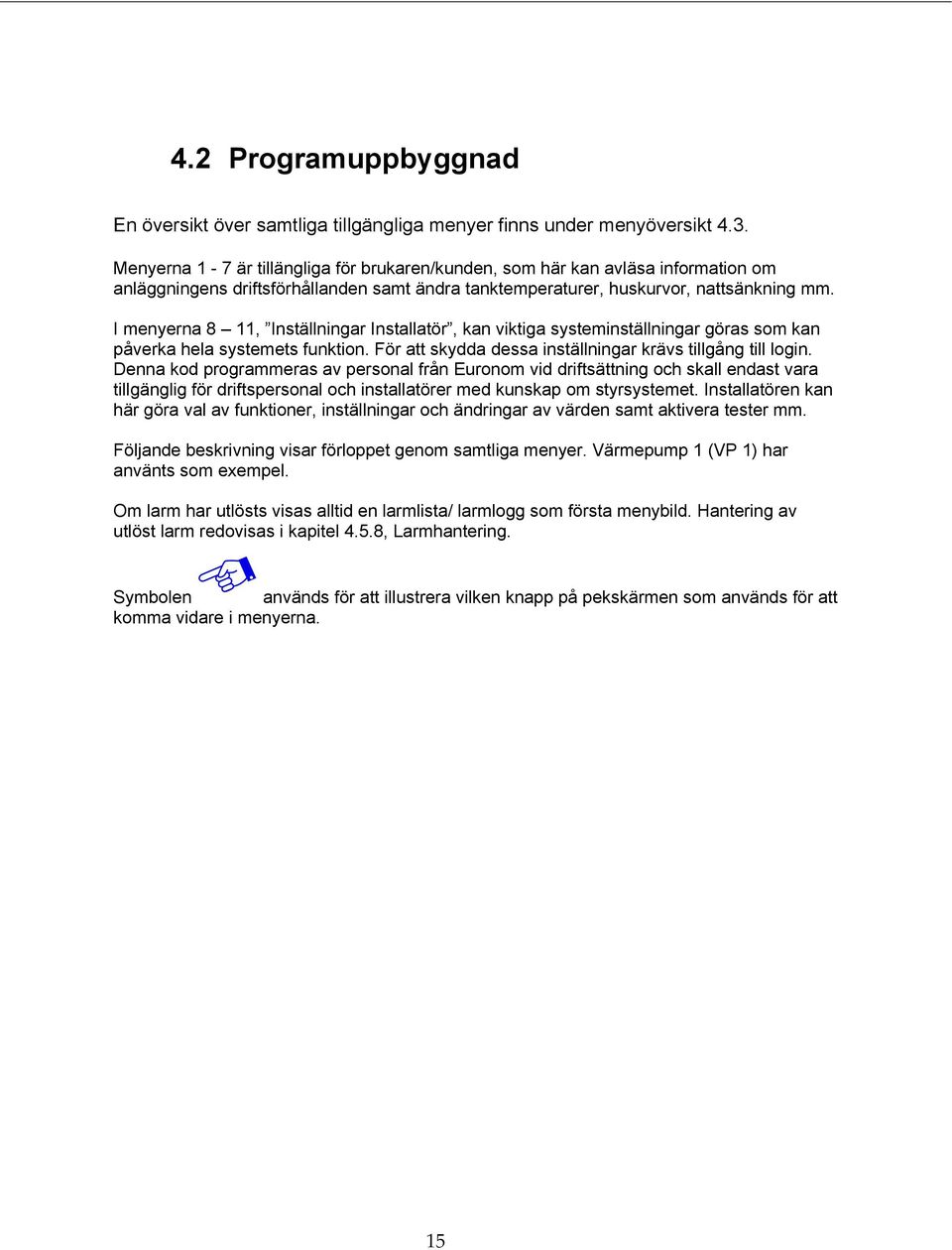 I menyerna 8 11, Inställningar Installatör, kan viktiga systeminställningar göras som kan påverka hela systemets funktion. För att skydda dessa inställningar krävs tillgång till login.