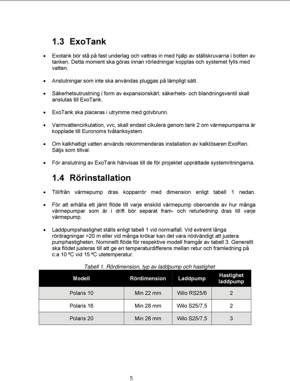 ExoTank ska placeras i utrymme med golvbrunn. Varmvattencirkulation, vvc, skall endast cikulera genom tank 2 om värmepumparna är kopplade till Euronoms tvåtanksystem.