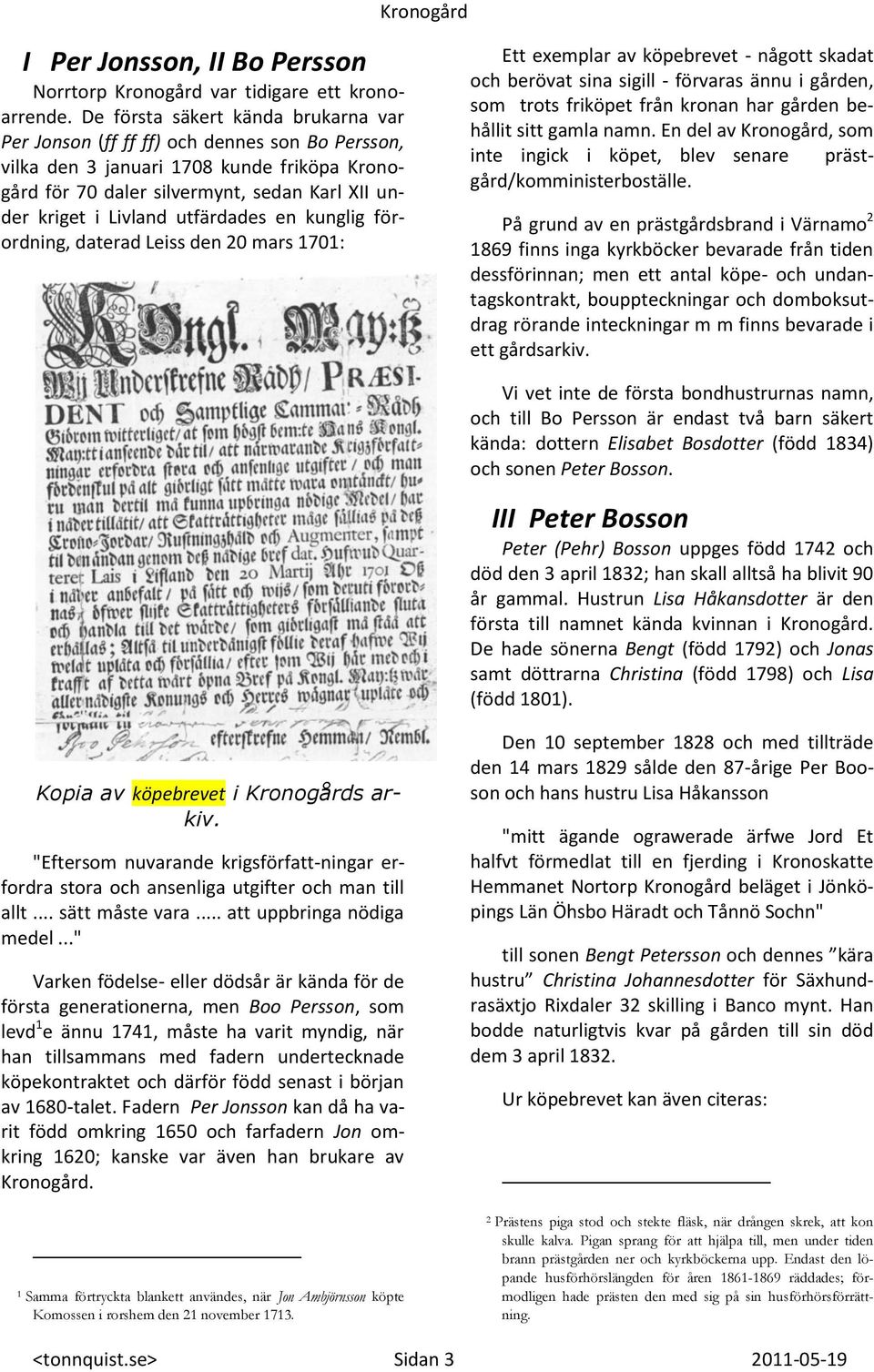 utfärdades en kunglig förordning, daterad Leiss den 20 mars 1701: Ett exemplar av köpebrevet - någott skadat och berövat sina sigill - förvaras ännu i gården, som trots friköpet från kronan har