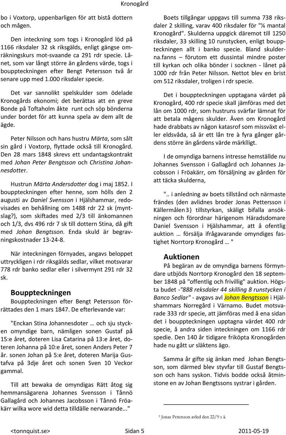 Det var sannolikt spelskulder som ödelade Kronogårds ekonomi; det berättas att en greve Bonde på Toftaholm åkte runt och söp bönderna under bordet för att kunna spela av dem allt de ägde.