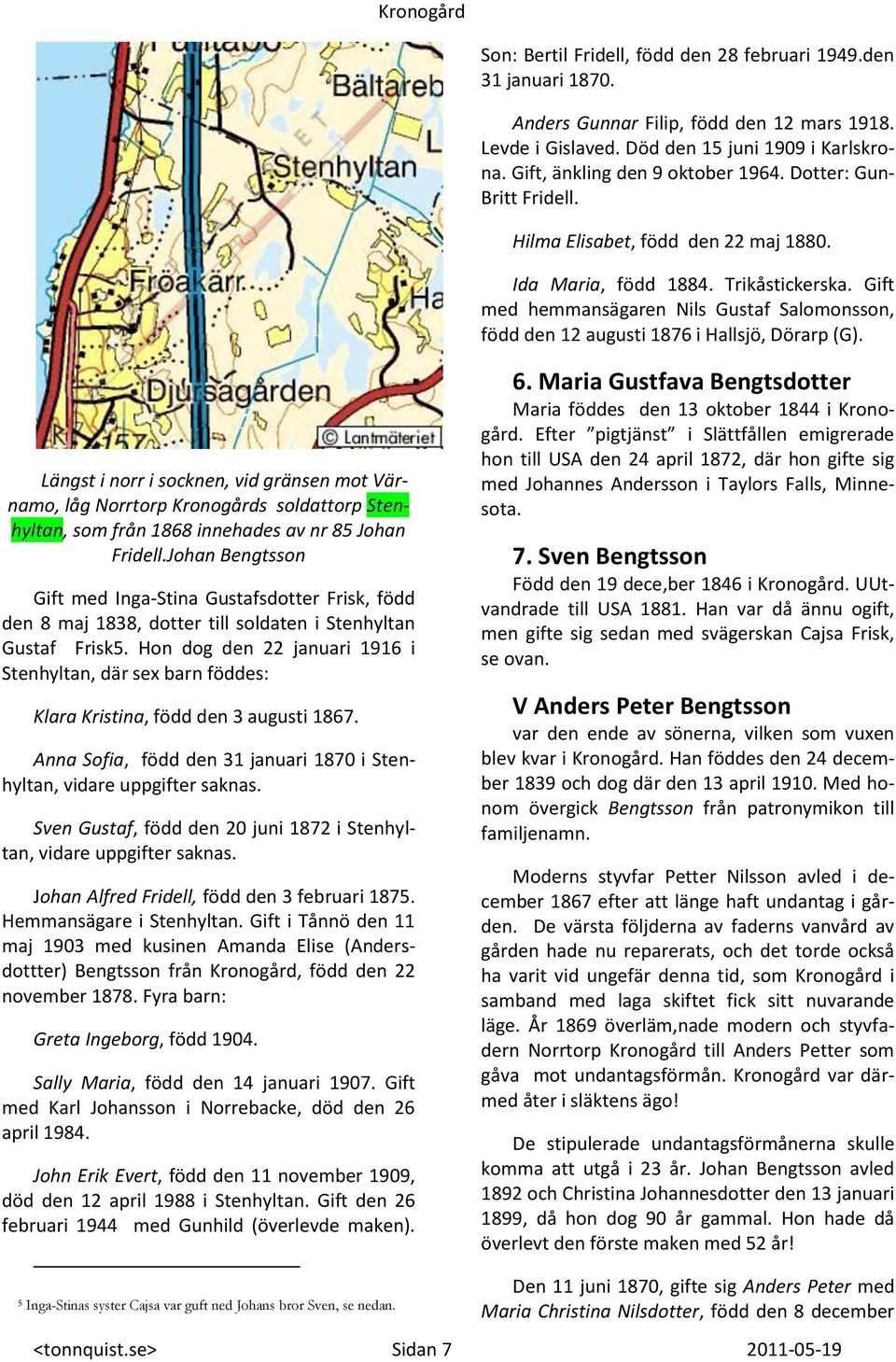 Längst i norr i socknen, vid gränsen mot Värnamo, låg Norrtorp Kronogårds soldattorp Stenhyltan, som från 1868 innehades av nr 85 Johan Fridell.