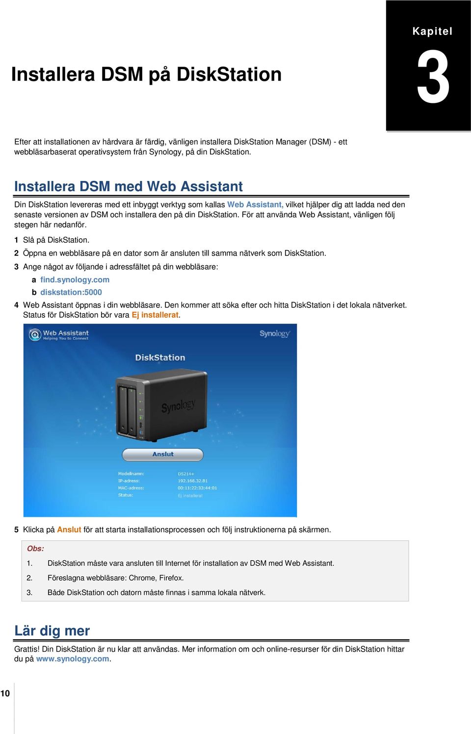 Installera DSM med Web Assistant Din DiskStation levereras med ett inbyggt verktyg som kallas Web Assistant, vilket hjälper dig att ladda ned den senaste versionen av DSM och installera den  För att