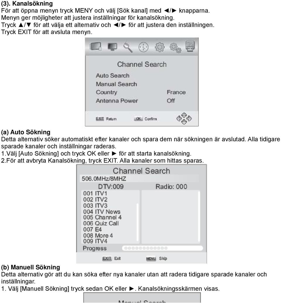 (a) Auto Sökning Detta alternativ söker automatiskt efter kanaler och spara dem när sökningen är avslutad. Alla tidigare sparade kanaler och inställningar raderas. 1.