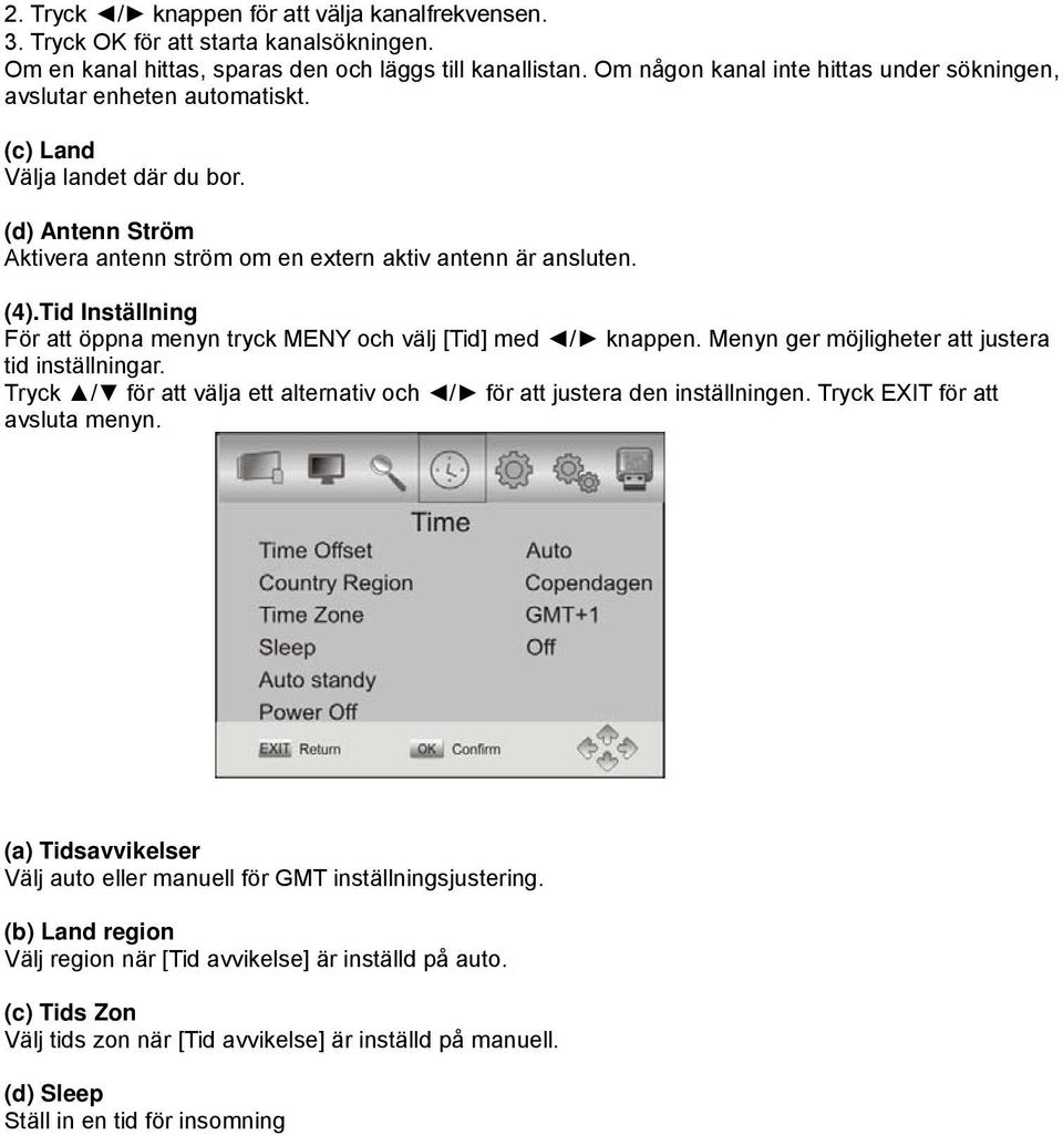 Tid Inställning För att öppna menyn tryck MENY och välj [Tid] med / knappen. Menyn ger möjligheter att justera tid inställningar.