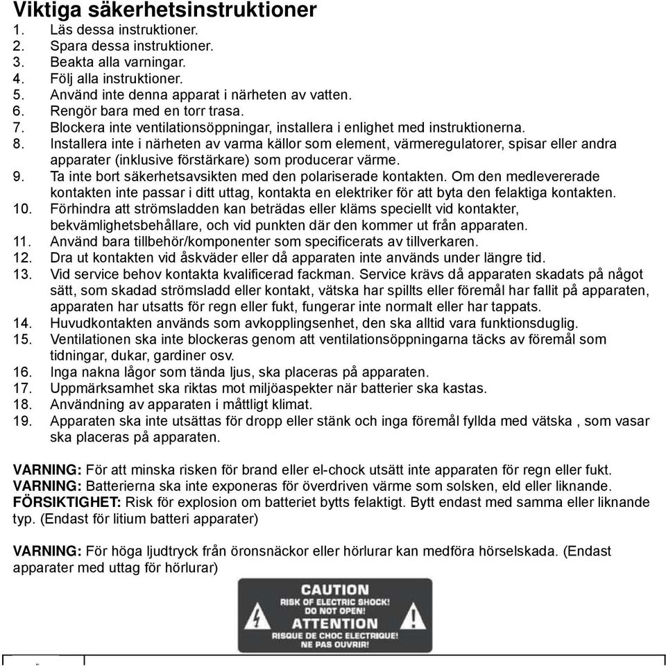 Installera inte i närheten av varma källor som element, värmeregulatorer, spisar eller andra apparater (inklusive förstärkare) som producerar värme. 9.