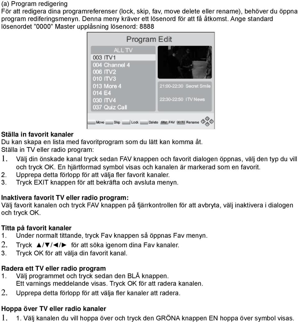 Ange standard lösenordet 0000 Master upplåsning lösenord: 8888 Ställa in favorit kanaler Du kan skapa en lista med favoritprogram som du lätt kan komma åt. Ställa in TV eller radio program: 1.