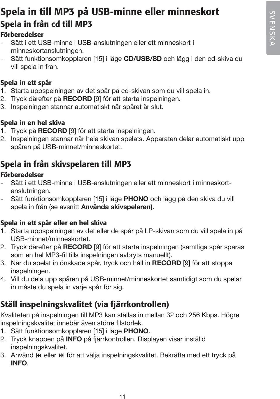 Tryck därefter på RECORD [9] för att starta inspelningen. 3. Inspelningen stannar automatiskt när spåret är slut. Spela in en hel skiva 1. Tryck på RECORD [9] för att starta inspelningen. 2.