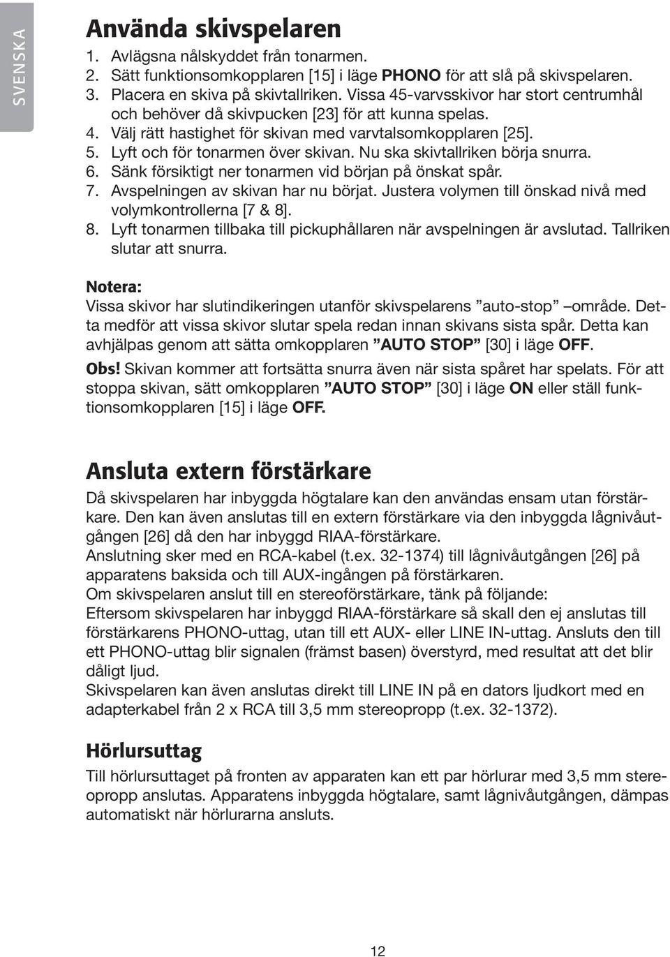 Nu ska skivtallriken börja snurra. 6. Sänk försiktigt ner tonarmen vid början på önskat spår. 7. Avspelningen av skivan har nu börjat. Justera volymen till önskad nivå med volymkontrollerna [7 & 8].