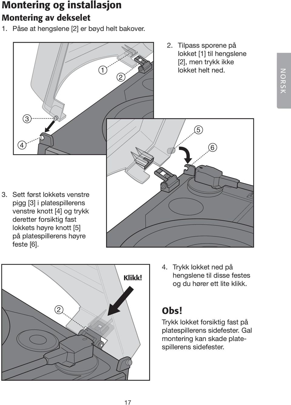 Sett først lokkets venstre pigg [] i platespillerens venstre knott [4] og trykk deretter forsiktig fast lokkets høyre knott [5] på