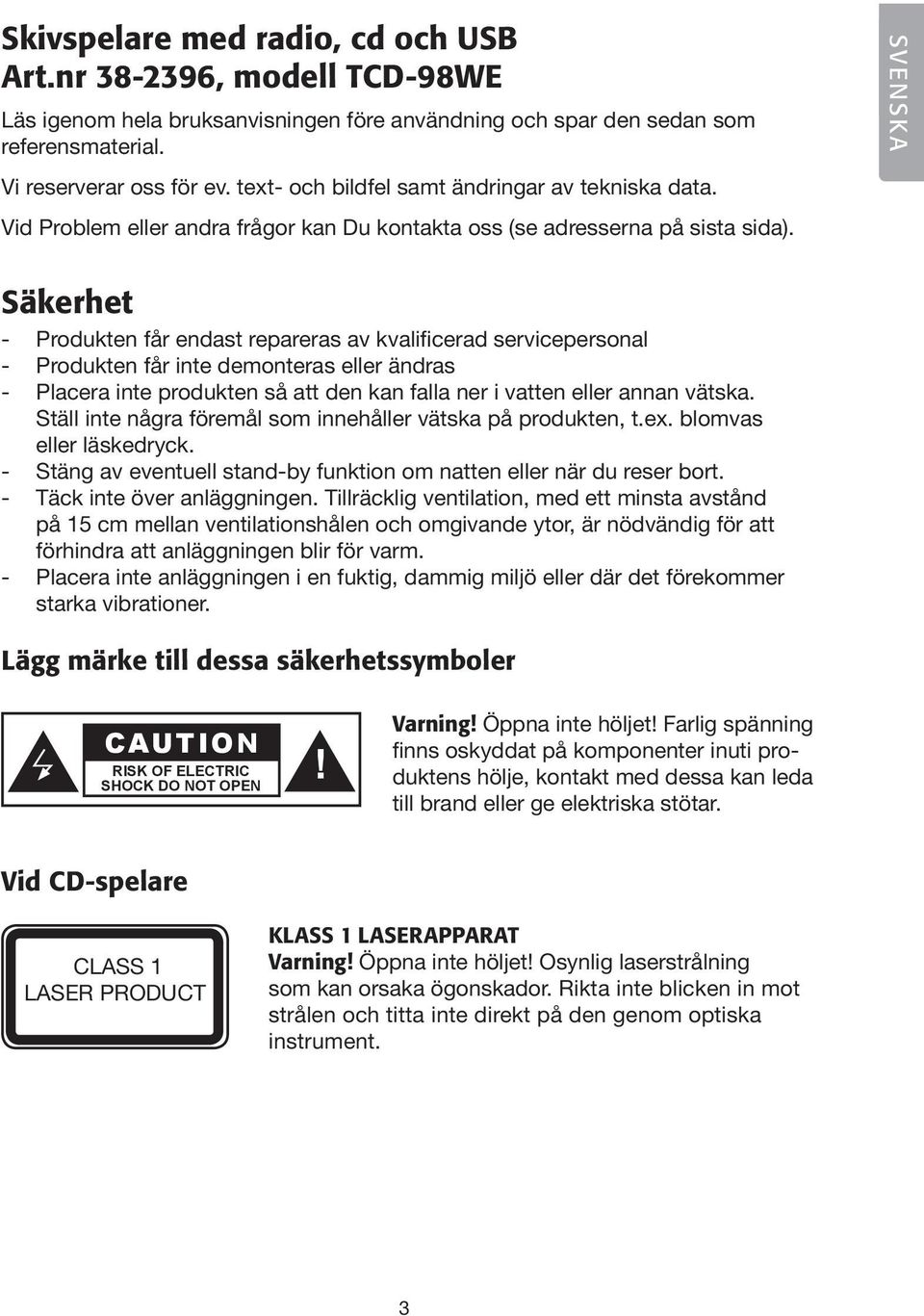 Säkerhet - Produkten får endast repareras av kvalificerad servicepersonal - Produkten får inte demonteras eller ändras - Placera inte produkten så att den kan falla ner i vatten eller annan vätska.