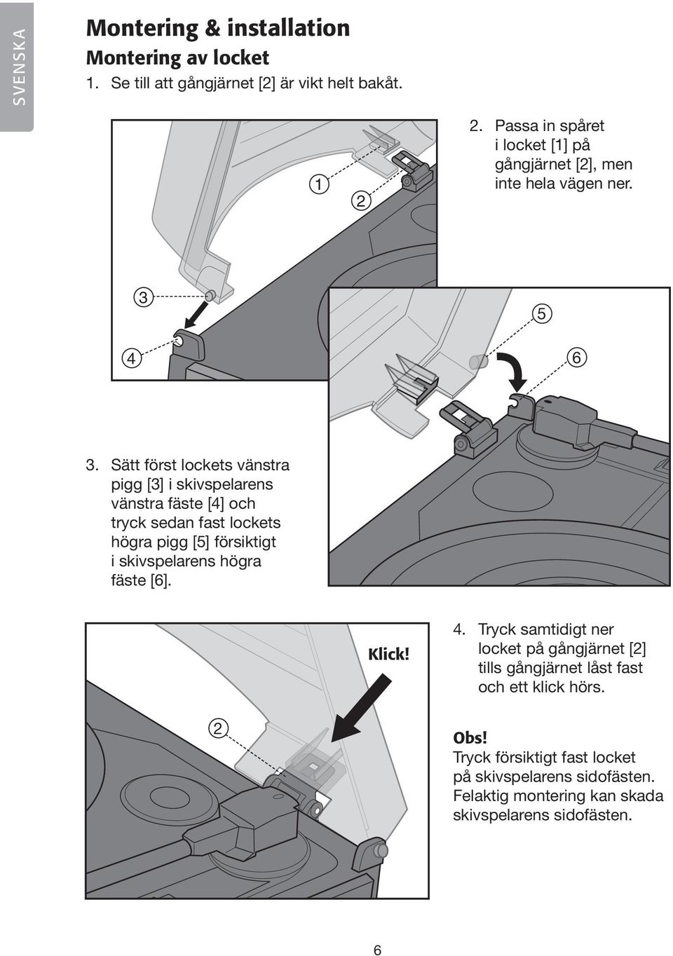 Sätt först lockets vänstra pigg [] i skivspelarens vänstra fäste [4] och tryck sedan fast lockets högra pigg [5] försiktigt i skivspelarens