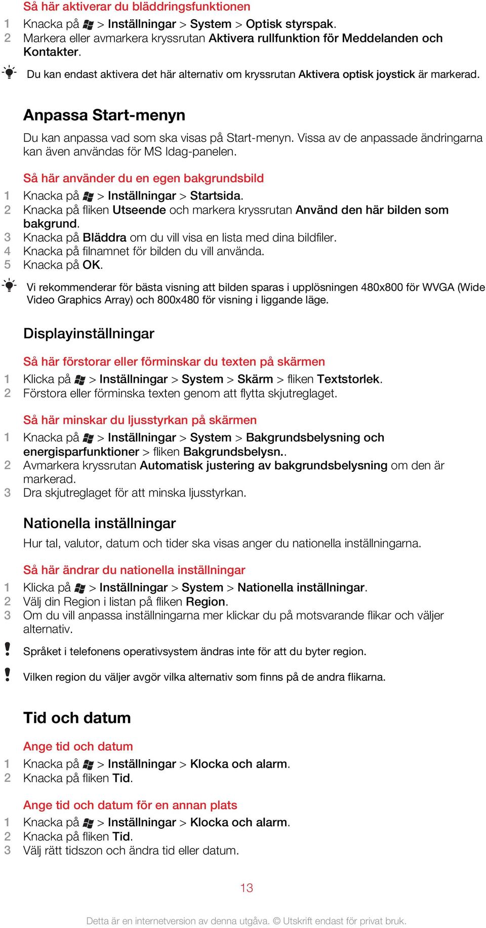 Vissa av de anpassade ändringarna kan även användas för MS Idag-panelen. Så här använder du en egen bakgrundsbild 1 Knacka på > Inställningar > Startsida.