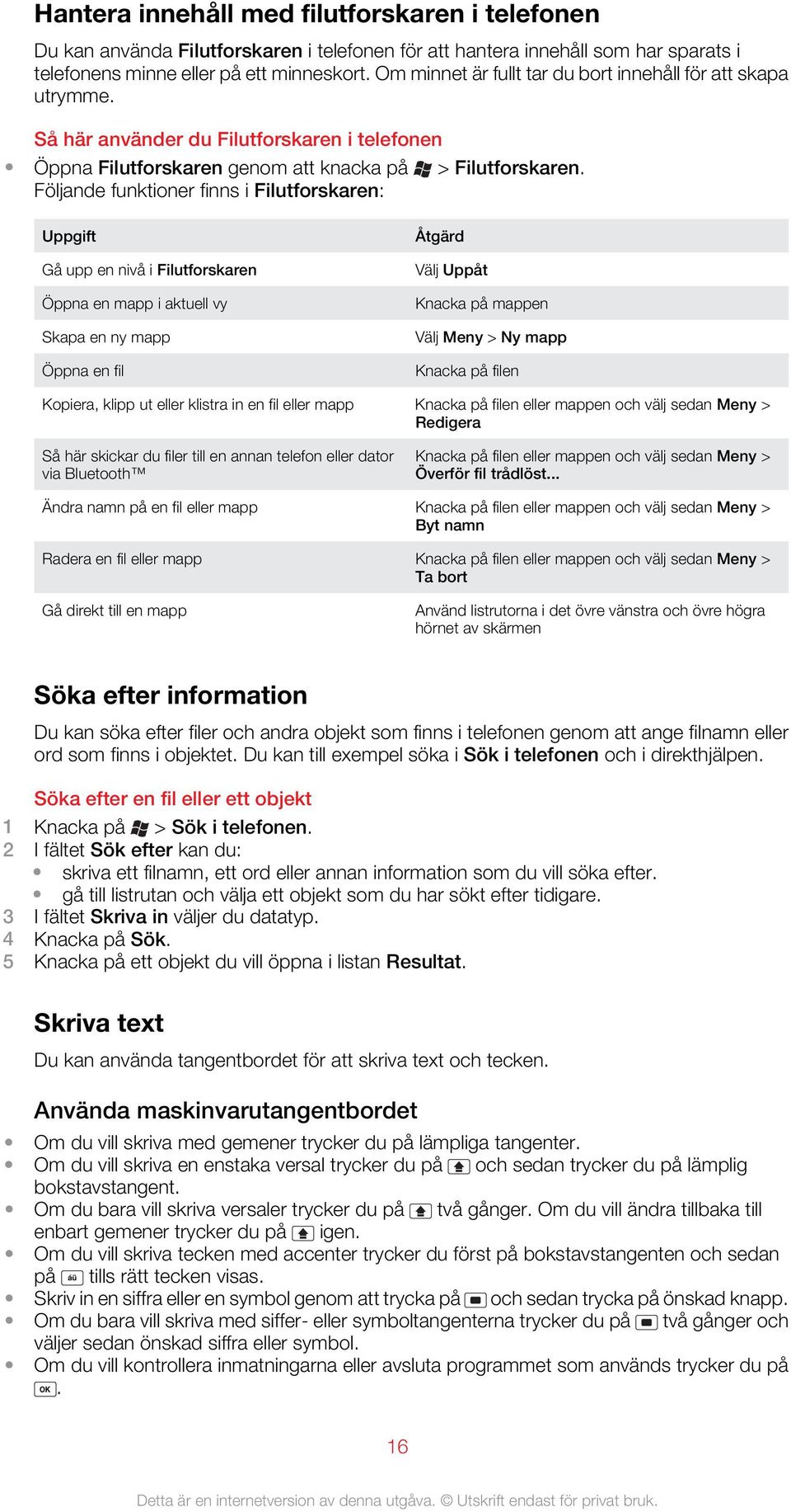 Följande funktioner finns i Filutforskaren: Uppgift Gå upp en nivå i Filutforskaren Öppna en mapp i aktuell vy Skapa en ny mapp Öppna en fil Åtgärd Välj Uppåt Knacka på mappen Välj Meny > Ny mapp