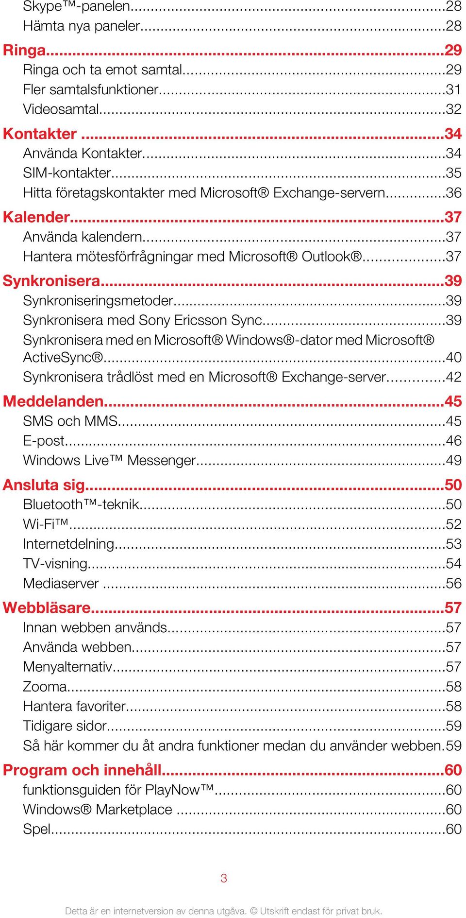 ..39 Synkronisera med Sony Ericsson Sync...39 Synkronisera med en Microsoft Windows -dator med Microsoft ActiveSync...40 Synkronisera trådlöst med en Microsoft Exchange-server...42 Meddelanden.