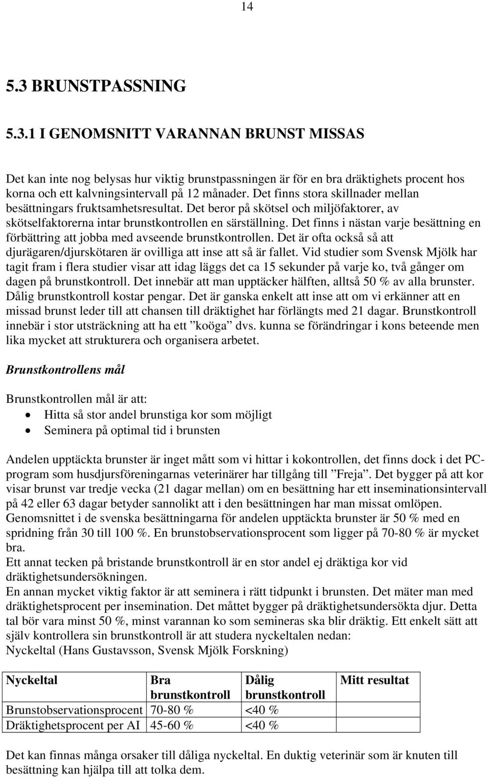 Det finns i nästan varje besättning en förbättring att jobba med avseende brunstkontrollen. Det är ofta också så att djurägaren/djurskötaren är ovilliga att inse att så är fallet.