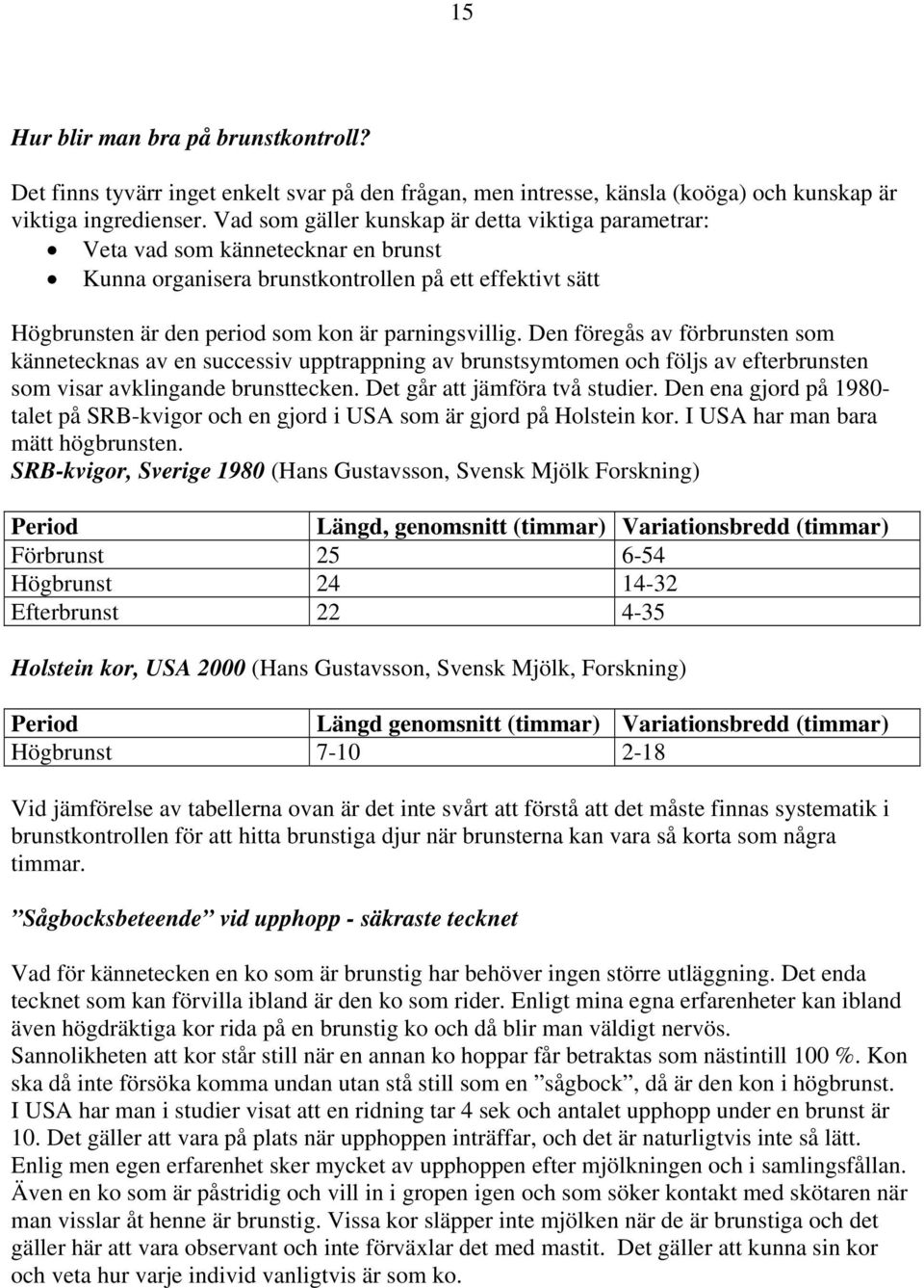 Den föregås av förbrunsten som kännetecknas av en successiv upptrappning av brunstsymtomen och följs av efterbrunsten som visar avklingande brunsttecken. Det går att jämföra två studier.