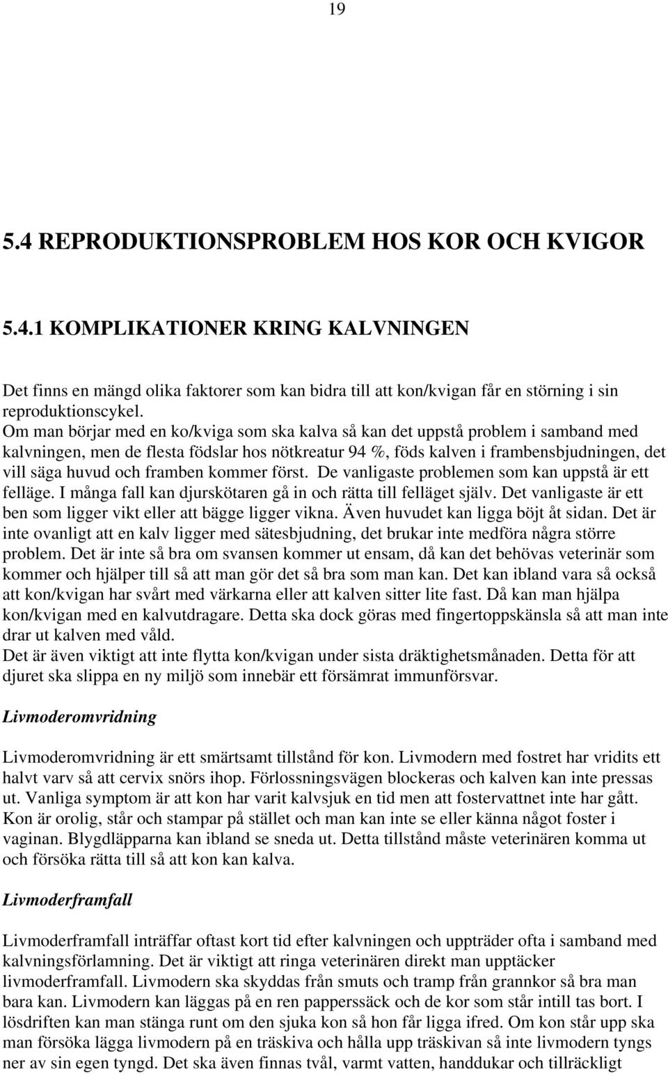 framben kommer först. De vanligaste problemen som kan uppstå är ett felläge. I många fall kan djurskötaren gå in och rätta till felläget själv.