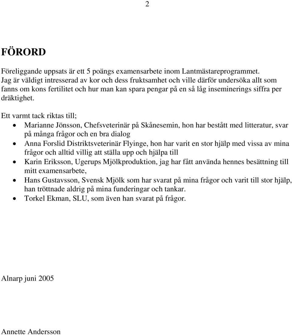 Ett varmt tack riktas till; Marianne Jönsson, Chefsveterinär på Skånesemin, hon har bestått med litteratur, svar på många frågor och en bra dialog Anna Forslid Distriktsveterinär Flyinge, hon har