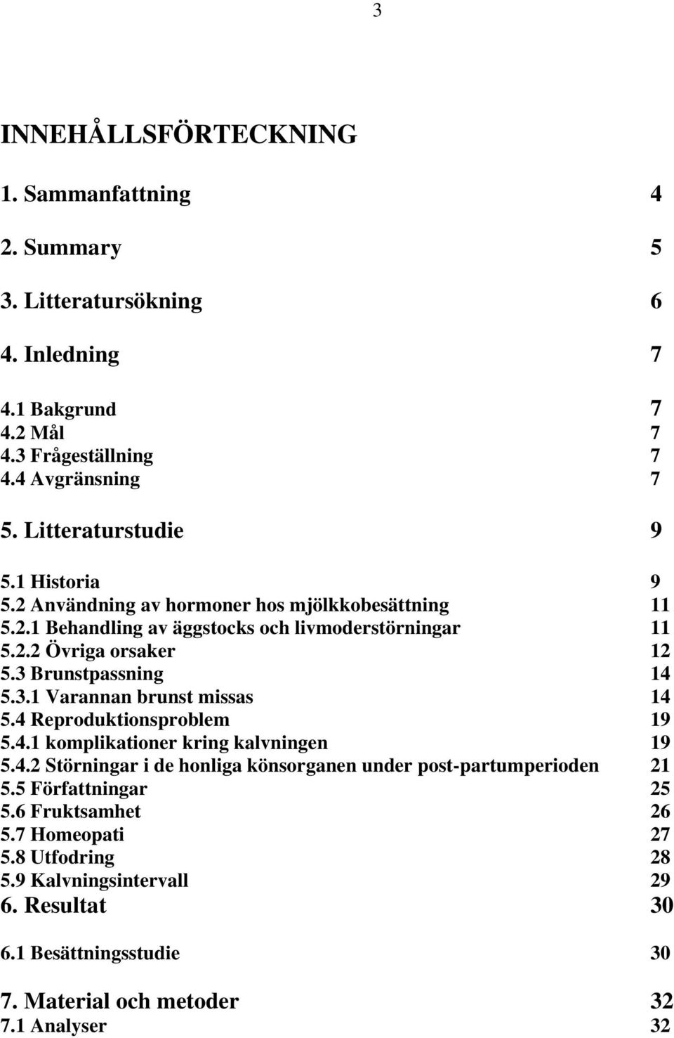 3 Brunstpassning 14 5.3.1 Varannan brunst missas 14 5.4 Reproduktionsproblem 19 5.4.1 komplikationer kring kalvningen 19 5.4.2 Störningar i de honliga könsorganen under post-partumperioden 21 5.