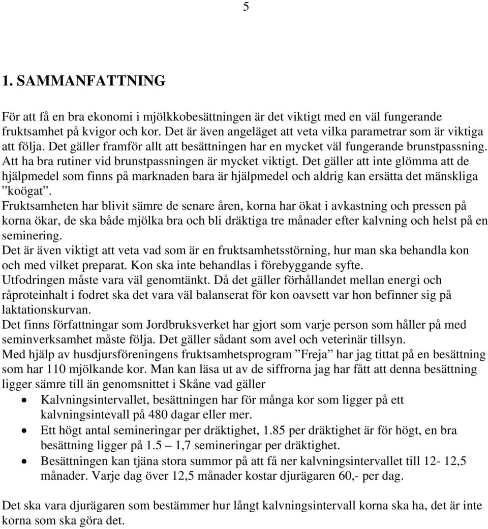 Att ha bra rutiner vid brunstpassningen är mycket viktigt. Det gäller att inte glömma att de hjälpmedel som finns på marknaden bara är hjälpmedel och aldrig kan ersätta det mänskliga koögat.