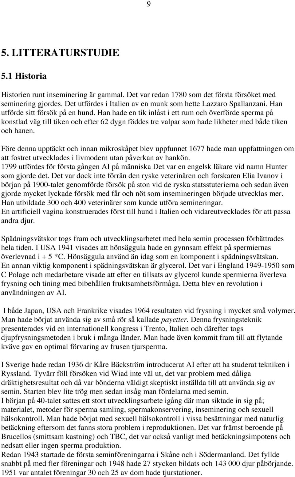 Han hade en tik inlåst i ett rum och överförde sperma på konstlad väg till tiken och efter 62 dygn föddes tre valpar som hade likheter med både tiken och hanen.