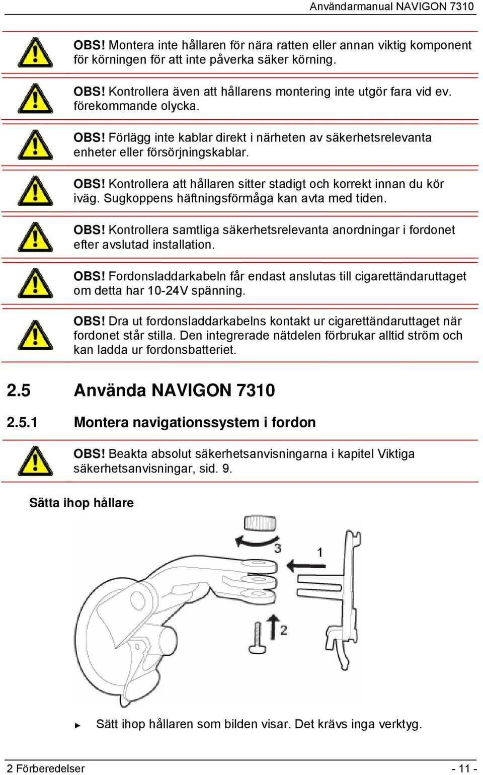 Sugkoppens häftningsförmåga kan avta med tiden. OBS! Kontrollera samtliga säkerhetsrelevanta anordningar i fordonet efter avslutad installation. OBS! Fordonsladdarkabeln får endast anslutas till cigarettändaruttaget om detta har 10-24V spänning.