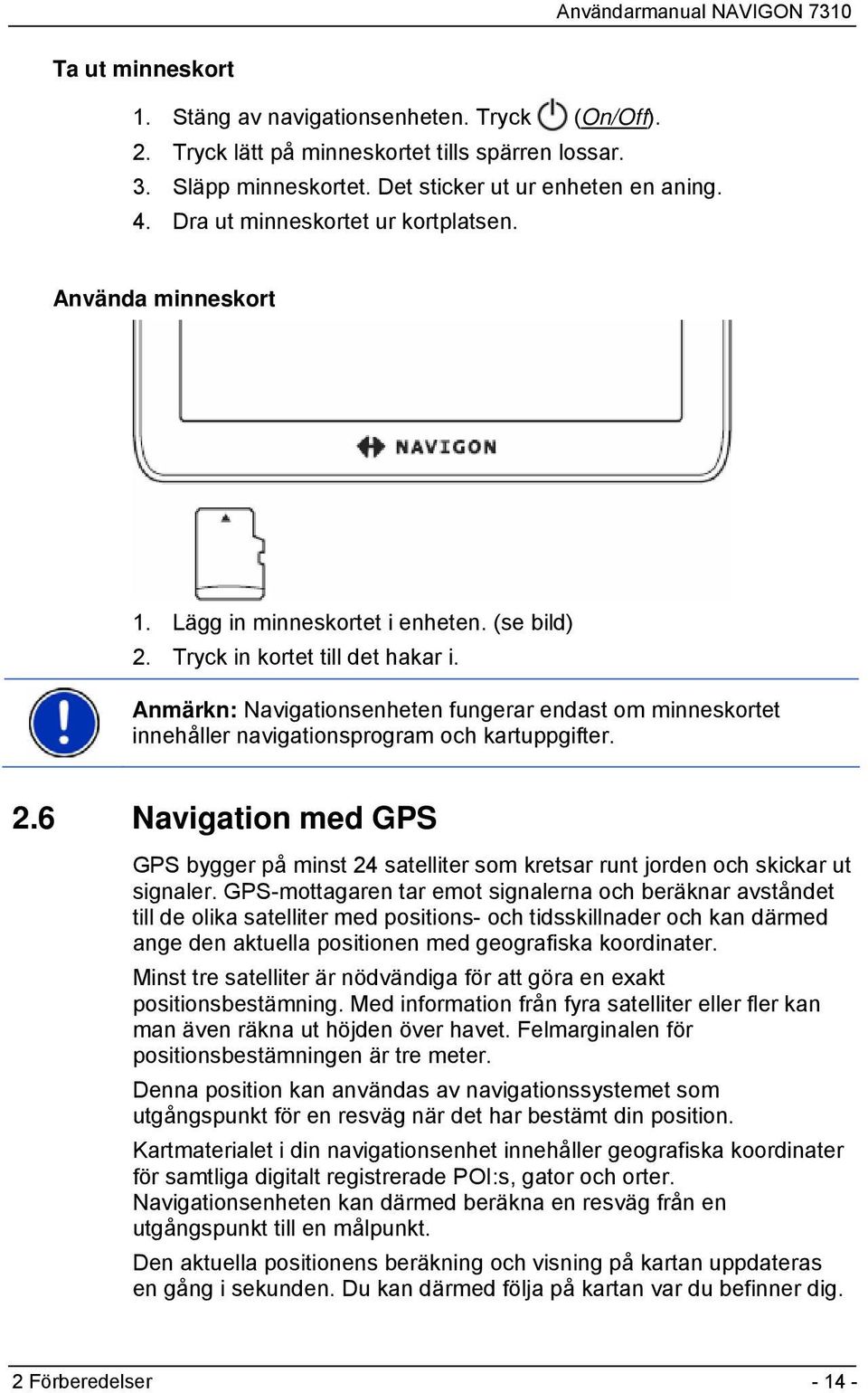 Anmärkn: Navigationsenheten fungerar endast om minneskortet innehåller navigationsprogram och kartuppgifter. 2.