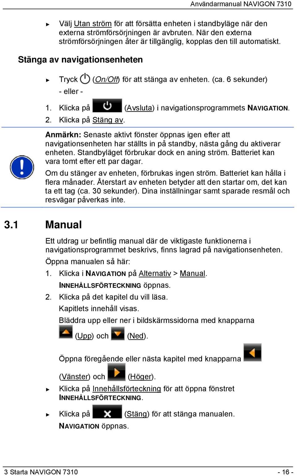 Anmärkn: Senaste aktivt fönster öppnas igen efter att navigationsenheten har ställts in på standby, nästa gång du aktiverar enheten. Standbyläget förbrukar dock en aning ström.