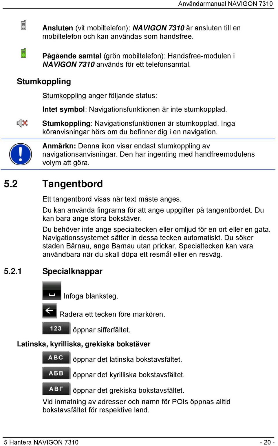 Stumkoppling Stumkoppling anger följande status: Intet symbol: Navigationsfunktionen är inte stumkopplad. Stumkoppling: Navigationsfunktionen är stumkopplad.