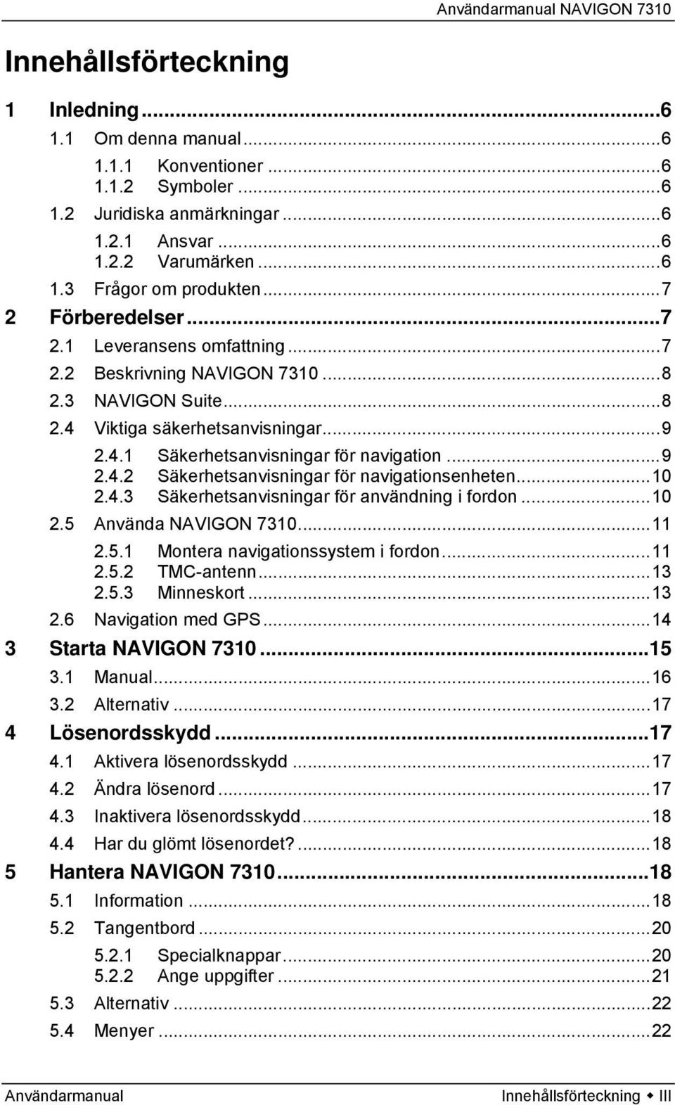 ..10 2.4.3 Säkerhetsanvisningar för användning i fordon...10 2.5 Använda NAVIGON 7310...11 2.5.1 Montera navigationssystem i fordon...11 2.5.2 TMC-antenn...13 2.5.3 Minneskort...13 2.6 Navigation med GPS.