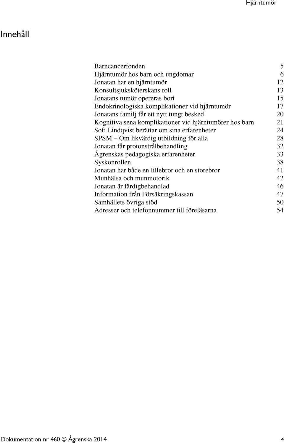SPSM Om likvärdig utbildning för alla 28 Jonatan får protonstrålbehandling 32 Ågrenskas pedagogiska erfarenheter 33 Syskonrollen 38 Jonatan har både en lillebror och en storebror 41
