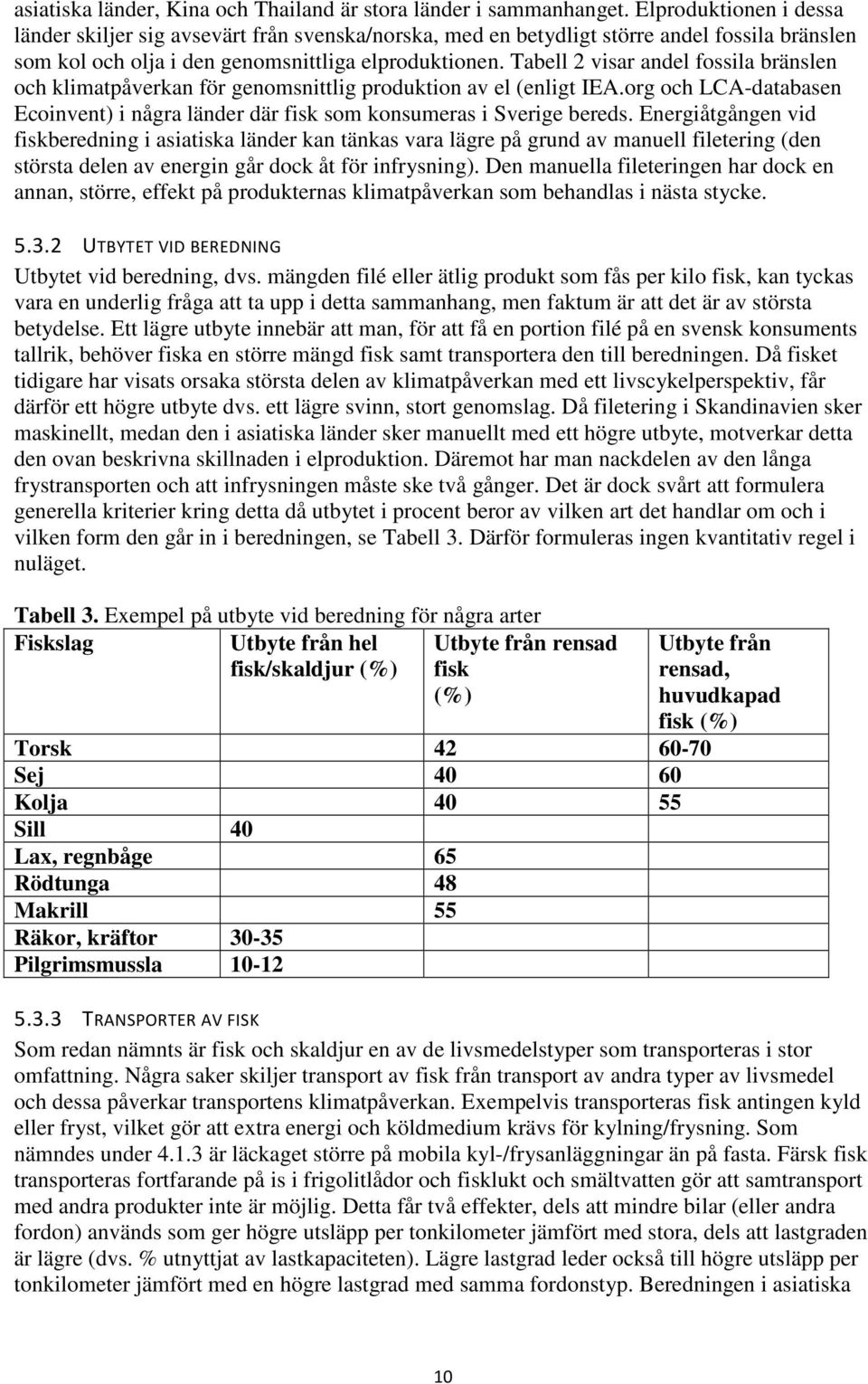 Tabell 2 visar andel fossila bränslen och klimatpåverkan för genomsnittlig produktion av el (enligt IEA.org och LCA-databasen Ecoinvent) i några länder där fisk som konsumeras i Sverige bereds.