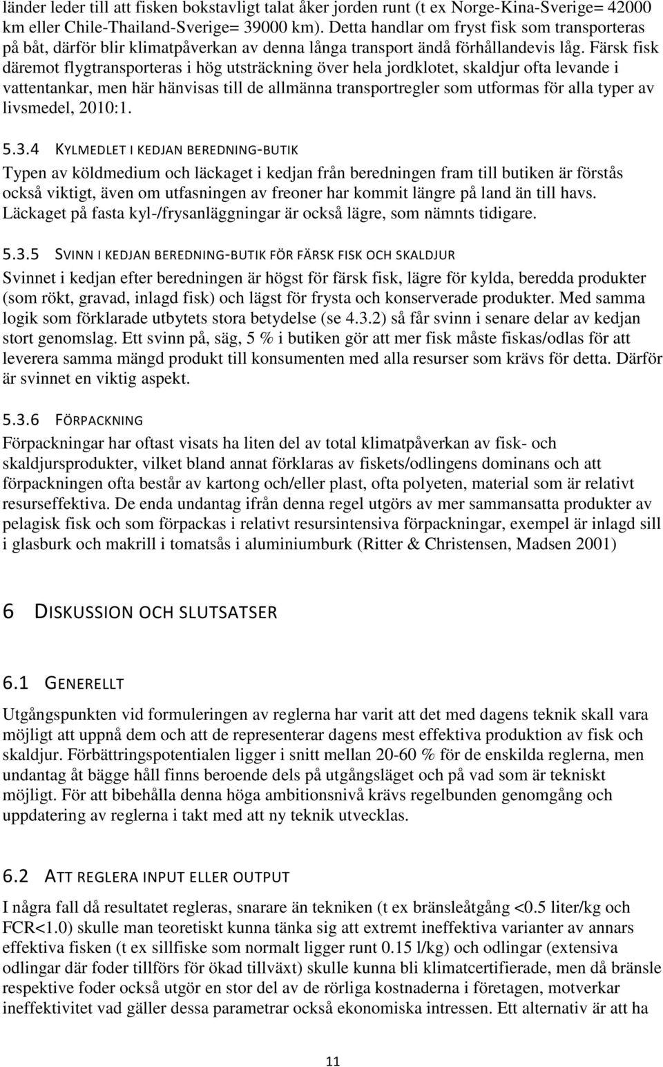 Färsk fisk däremot flygtransporteras i hög utsträckning över hela jordklotet, skaldjur ofta levande i vattentankar, men här hänvisas till de allmänna transportregler som utformas för alla typer av