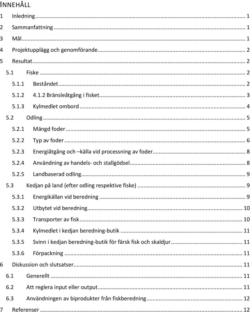 3 Kedjan på land (efter odling respektive fiske)...9 5.3.1 Energikällan vid beredning...9 5.3.2 Utbytet vid beredning...10 5.3.3 Transporter av fisk...10 5.3.4 Kylmedlet i kedjan beredning-butik...11 5.