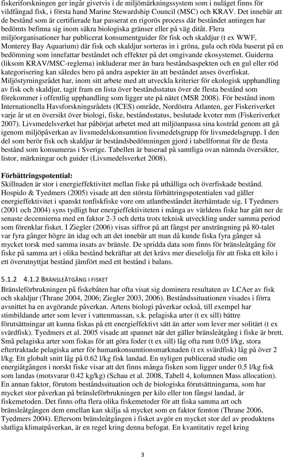 Flera miljöorganisationer har publicerat konsumentguider för fisk och skaldjur (t ex WWF, Monterey Bay Aquarium) där fisk och skaldjur sorteras in i gröna, gula och röda baserat på en bedömning som