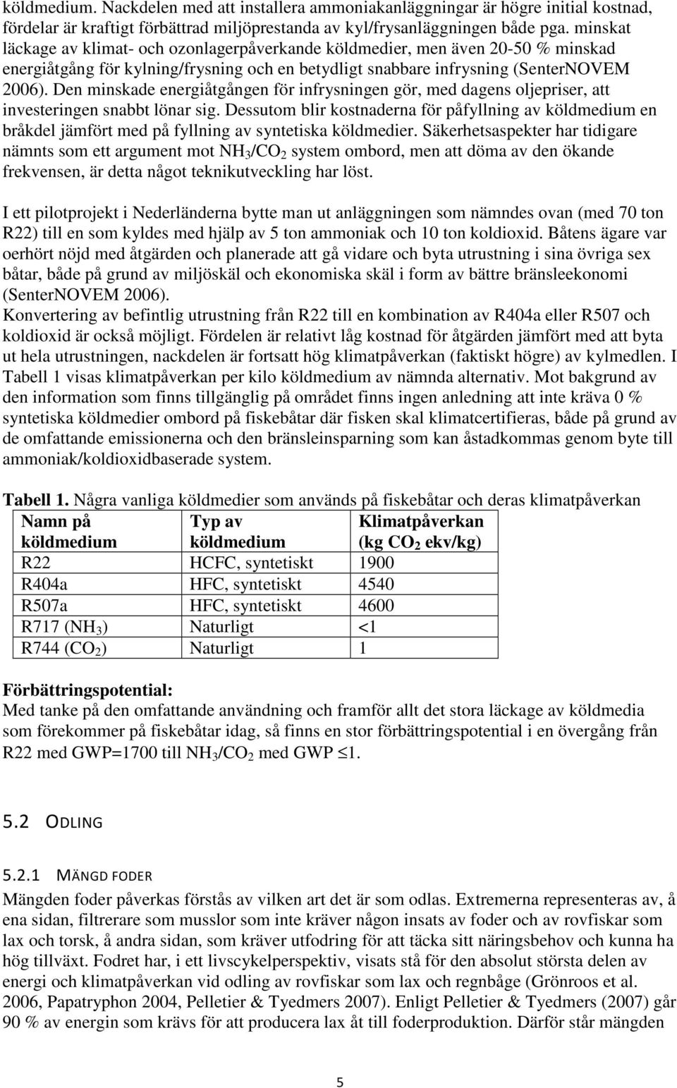 Den minskade energiåtgången för infrysningen gör, med dagens oljepriser, att investeringen snabbt lönar sig.