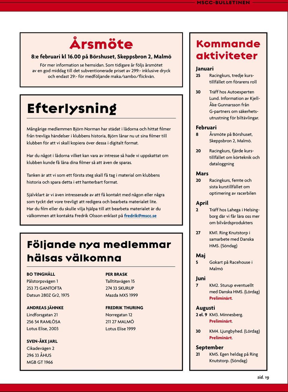 Efterlysning Mångårige medlemmen Björn Norman har städat i lådorna och hittat filmer från trevliga händelser i klubbens historia, Björn lånar nu ut sina filmer till klubben för att vi skall kopiera