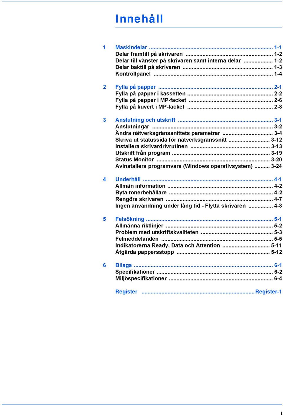 .. 3-2 Ändra nätverksgränssnittets parametrar... 3-4 Skriva ut statussida för nätverksgränssnitt... 3-12 Installera skrivardrivrutinen... 3-13 Utskrift från program... 3-19 Status Monitor.